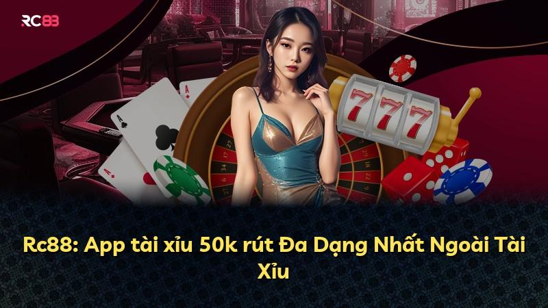 Rc88: App tài xỉu 50k rút Đa Dạng Nhất Ngoài Tài Xỉu