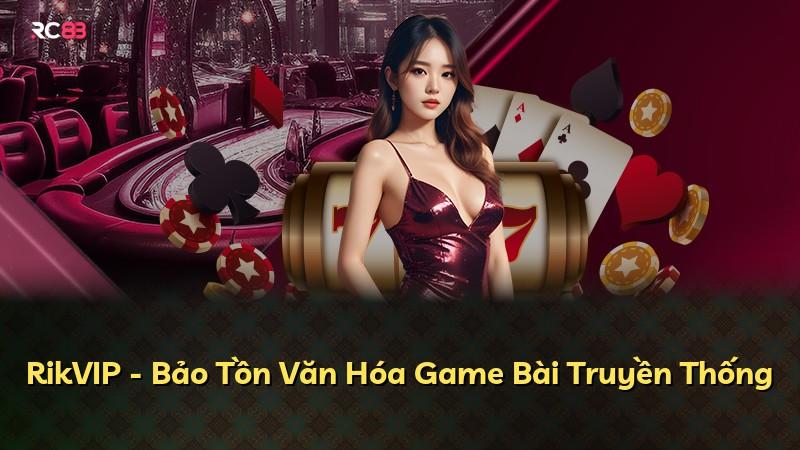 RikVIP - Bảo Tồn Văn Hóa Game Bài Truyền Thống