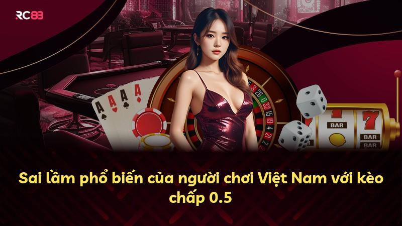 Sai lầm phổ biến của người chơi Việt Nam với kèo chấp 0.5