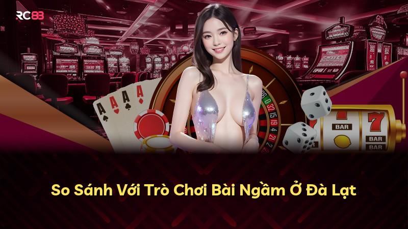 So Sánh Với Trò Chơi Bài Ngầm Ở Đà Lạt