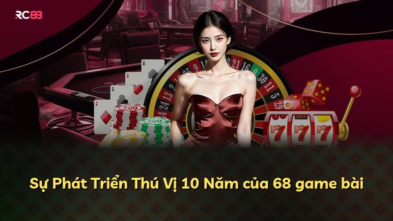 Sự Phát Triển Thú Vị 10 Năm của 68 game bài