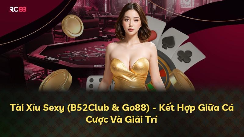 Tài Xỉu Sexy (B52Club & Go88) - Kết Hợp Giữa Cá Cược Và Giải Trí