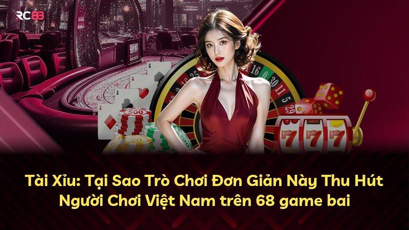 Tài Xỉu: Tại Sao Trò Chơi Đơn Giản Này Thu Hút Người Chơi Việt Nam trên 68 game bai