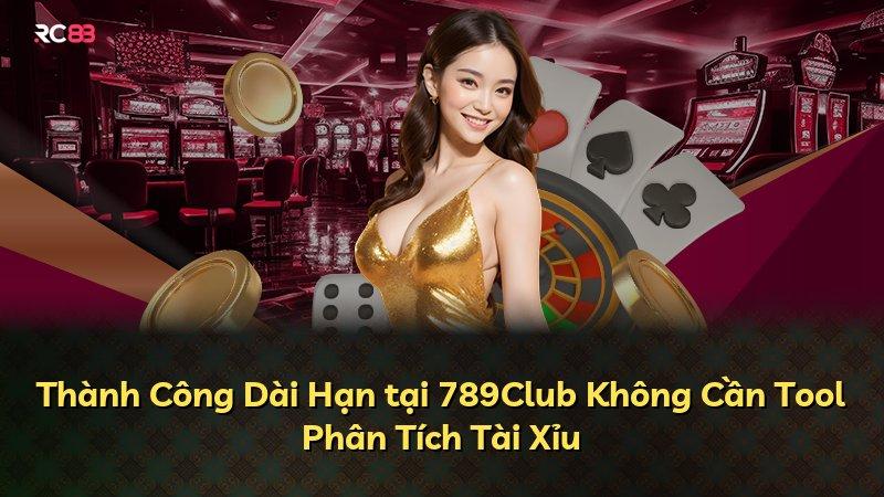 Thành Công Dài Hạn tại 789Club Không Cần Tool Phân Tích Tài Xỉu