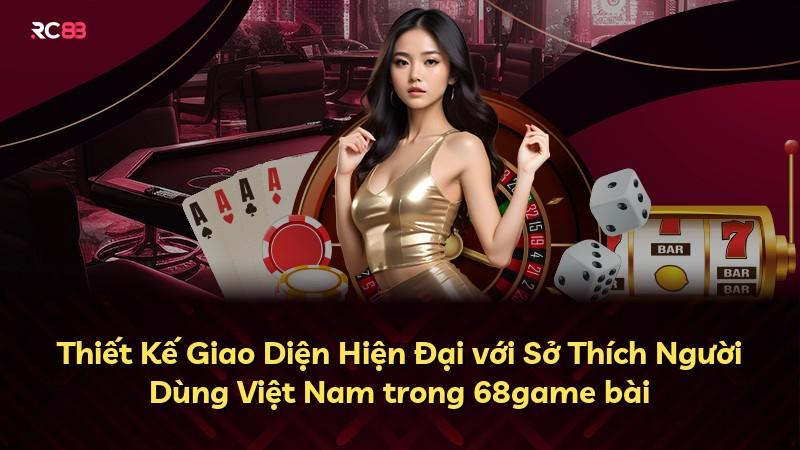 Thiết Kế Giao Diện Hiện Đại với Sở Thích Người Dùng Việt Nam trong 68game bài