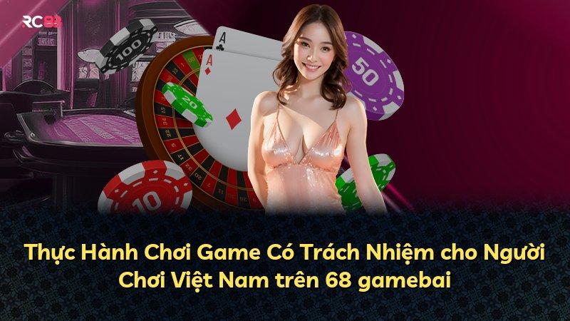 Thực Hành Chơi Game Có Trách Nhiệm cho Người Chơi Việt Nam trên 68 gamebai