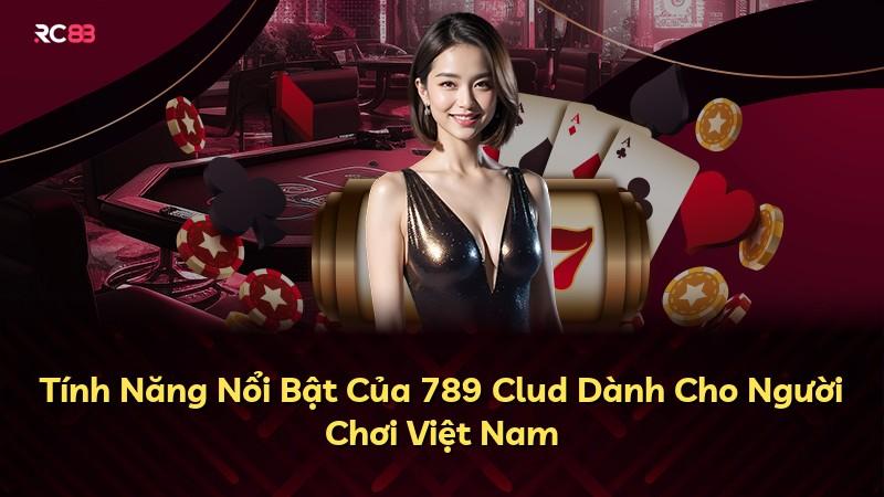 Tính Năng Nổi Bật Của 789 Clud Dành Cho Người Chơi Việt Nam