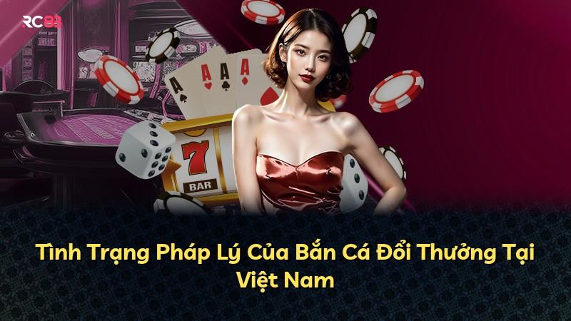 Tình Trạng Pháp Lý Của Bắn Cá Đổi Thưởng Tại Việt Nam
