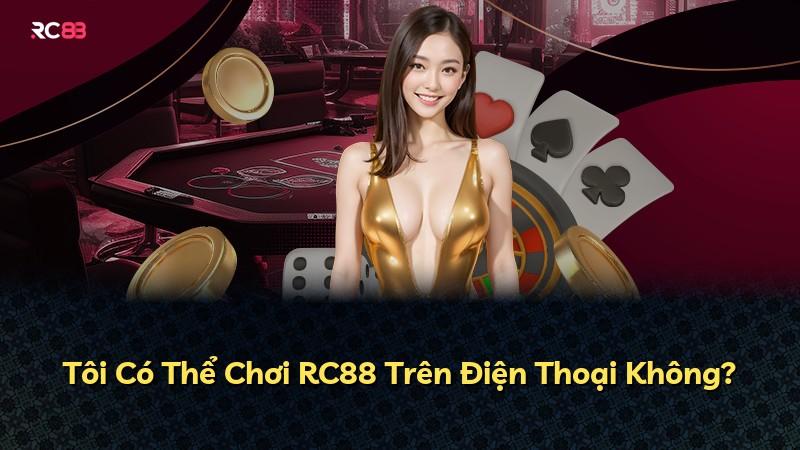 Tôi Có Thể Chơi RC88 Trên Điện Thoại Không?