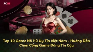 Top 10 Game Nổ Hũ Uy Tín Việt Nam – Hướng Dẫn Chọn Cổng Game Đáng Tin Cậy
