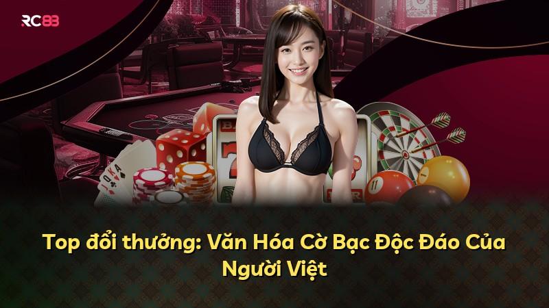 Top đổi thưởng: Văn Hóa Cờ Bạc Độc Đáo Của Người Việt