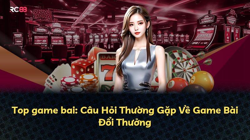 Top game bai: Câu Hỏi Thường Gặp Về Game Bài Đổi Thưởng