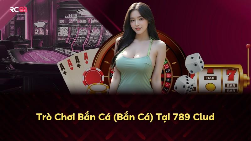 Trò Chơi Bắn Cá (Bắn Cá) Tại 789 Clud