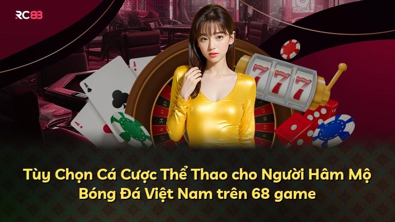 Tùy Chọn Cá Cược Thể Thao cho Người Hâm Mộ Bóng Đá Việt Nam trên 68 game