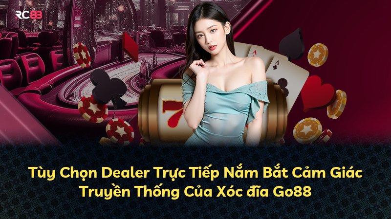 Tùy Chọn Dealer Trực Tiếp Nắm Bắt Cảm Giác Truyền Thống Của Xóc đĩa Go88