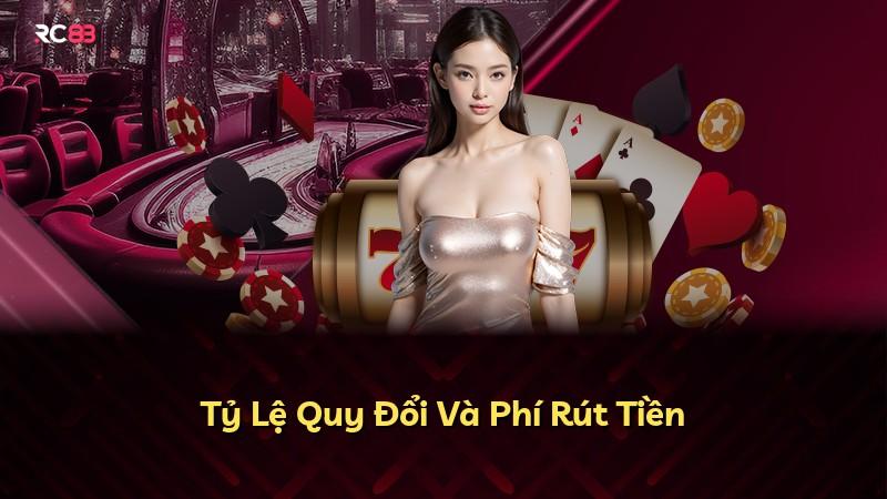 Tỷ Lệ Quy Đổi Và Phí Rút Tiền