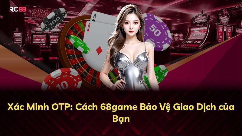 Xác Minh OTP: Cách 68game Bảo Vệ Giao Dịch của Bạn