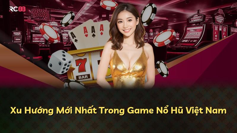 Xu Hướng Mới Nhất Trong Game Nổ Hũ Việt Nam