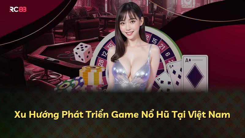 Xu Hướng Phát Triển Game Nổ Hũ Tại Việt Nam