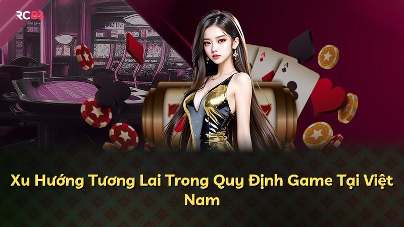 Xu Hướng Tương Lai Trong Quy Định Game Tại Việt Nam